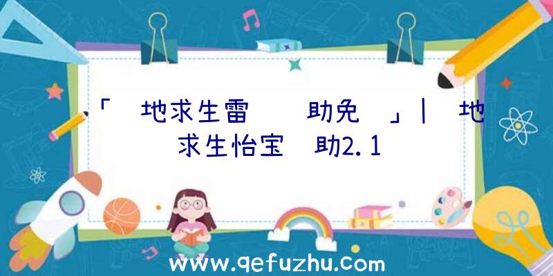 「绝地求生雷达辅助免费」|绝地求生怡宝辅助2.1